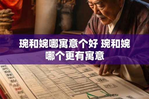 琬和婉哪寓意个好 琬和婉哪个更有寓意