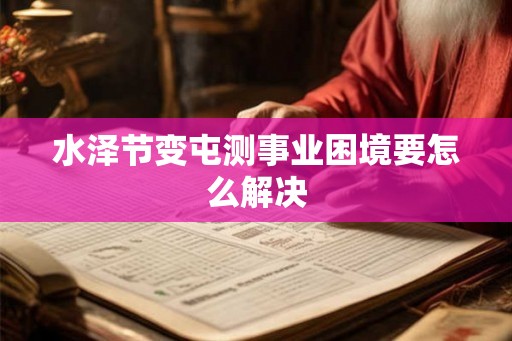 水泽节变屯测事业困境要怎么解决