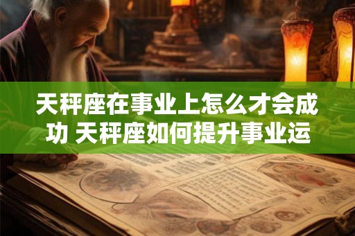 天秤座在事业上怎么才会成功 天秤座如何提升事业运势