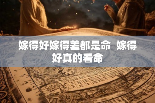 嫁得好嫁得差都是命  嫁得好真的看命