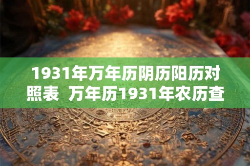 1931年万年历阴历阳历对照表  万年历1931年农历查询表
