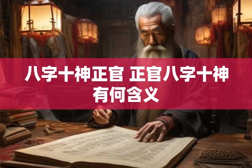 八字十神正官 正官八字十神有何含义