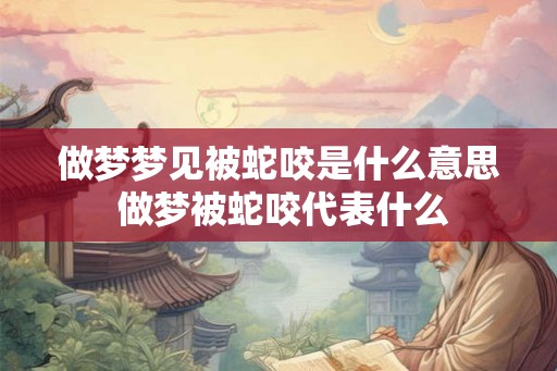 做梦梦见被蛇咬是什么意思 做梦被蛇咬代表什么