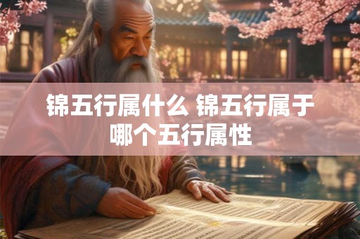 锦五行属什么 锦五行属于哪个五行属性