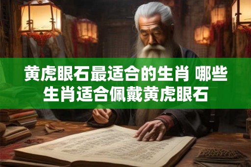 黄虎眼石最适合的生肖 哪些生肖适合佩戴黄虎眼石 黄虎眼石最适合的生肖 哪些生肖适合佩戴黄虎眼石