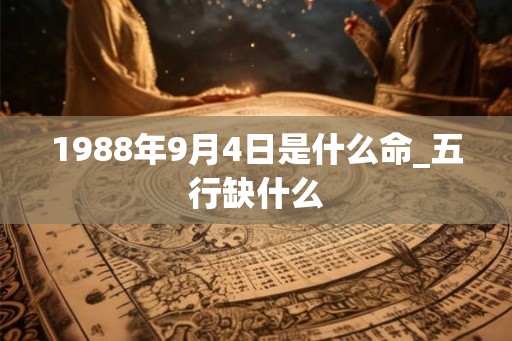 1988年9月4日是什么命_五行缺什么