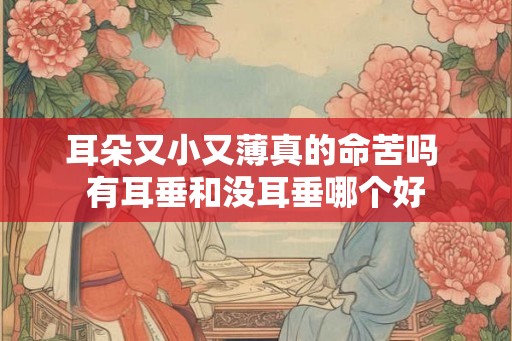 耳朵又小又薄真的命苦吗 有耳垂和没耳垂哪个好 耳朵又小又薄真的命苦吗 有耳垂和没耳垂哪个好