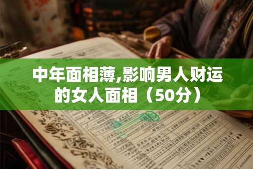 中年面相薄,影响男人财运的女人面相（50分）