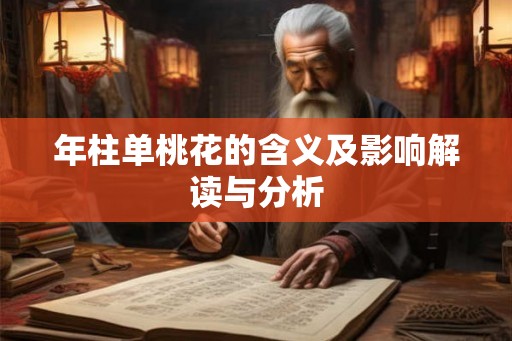 年柱单桃花的含义及影响解读与分析