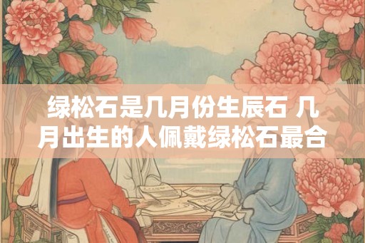 绿松石是几月份生辰石 几月出生的人佩戴绿松石最合适