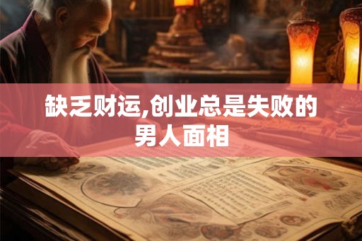 缺乏财运,创业总是失败的男人面相