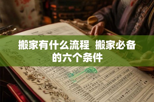 搬家有什么流程  搬家必备的六个条件