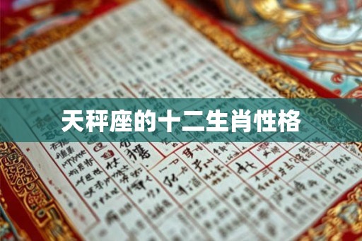 天秤座的十二生肖性格 天秤座的十二生肖性格