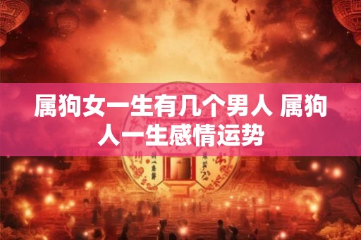 属狗女一生有几个男人 属狗人一生感情运势