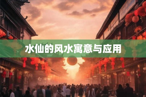水仙的风水寓意与应用
