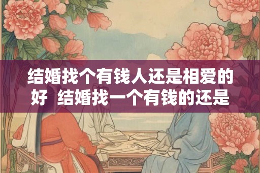 结婚找个有钱人还是相爱的好 结婚找一个有钱的还是爱你的 结婚找个有钱人还是相爱的好 结婚找一个有钱的还是爱你的