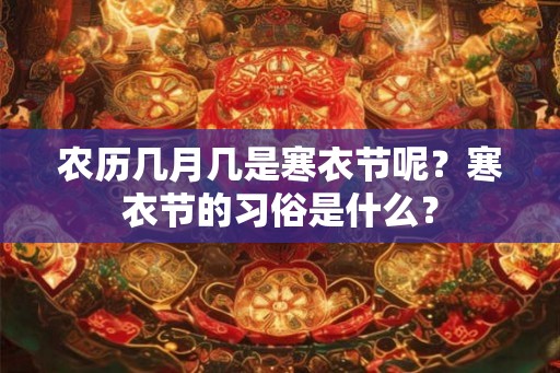农历几月几是寒衣节呢？寒衣节的习俗是什么？