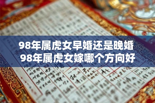 98年属虎女早婚还是晚婚 98年属虎女嫁哪个方向好