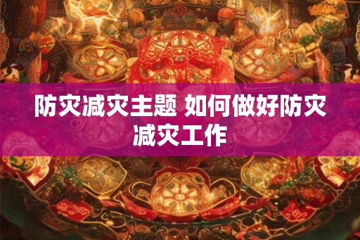 防灾减灾主题 如何做好防灾减灾工作