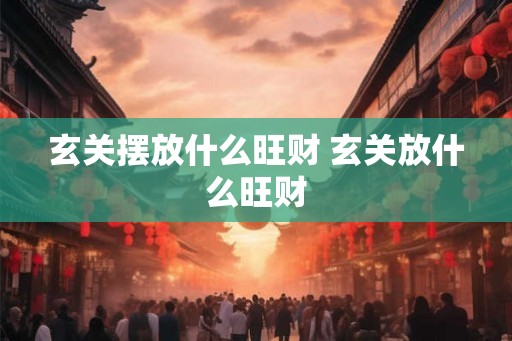玄关摆放什么旺财 玄关放什么旺财