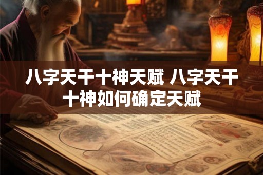 八字天干十神天赋 八字天干十神如何确定天赋