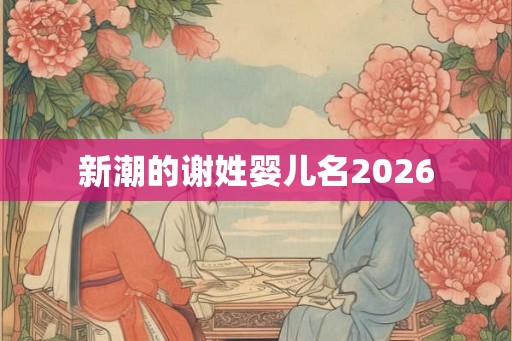 新潮的谢姓婴儿名2026