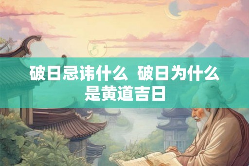 破日忌讳什么  破日为什么是黄道吉日