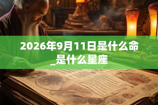 2026年9月11日是什么命_是什么星座