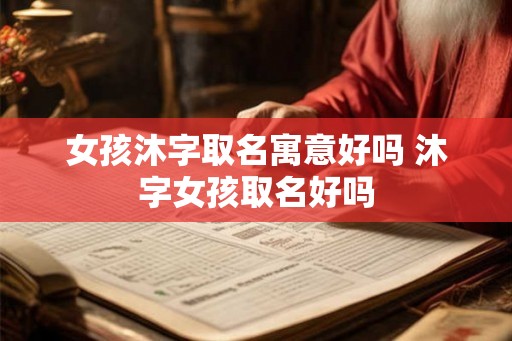 女孩沐字取名寓意好吗 沐字女孩取名好吗