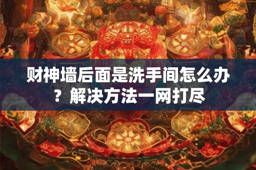 财神墙后面是洗手间怎么办？解决方法一网打尽