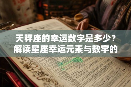 天秤座的幸运数字是多少？解读星座幸运元素与数字的秘密