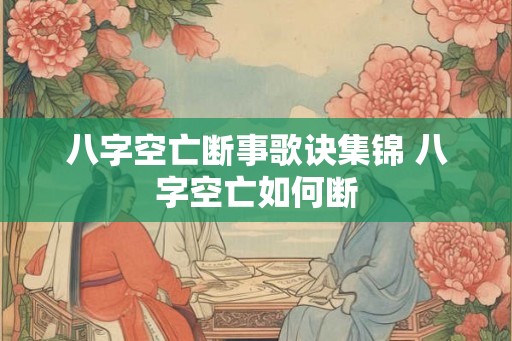 八字空亡断事歌诀集锦 八字空亡如何断