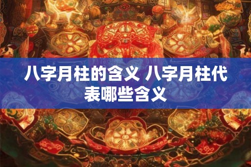 八字月柱的含义 八字月柱代表哪些含义