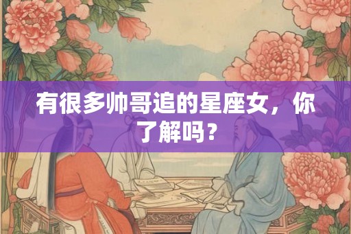 有很多帅哥追的星座女，你了解吗？