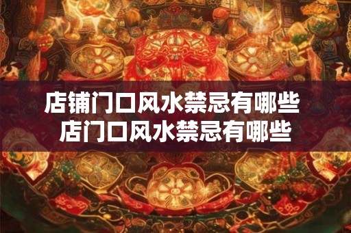 店铺门口风水禁忌有哪些 店门口风水禁忌有哪些