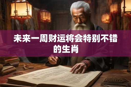 未来一周财运将会特别不错的生肖