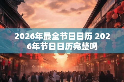 2026年最全节日日历 2026年节日日历完整吗