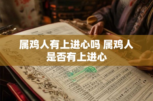 属鸡人有上进心吗 属鸡人是否有上进心