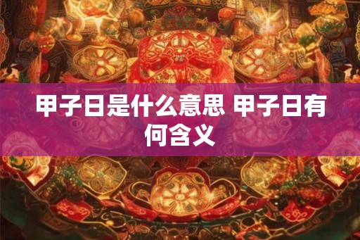甲子日是什么意思 甲子日有何含义