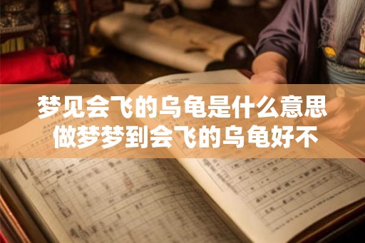 梦见会飞的乌龟是什么意思 做梦梦到会飞的乌龟好不好