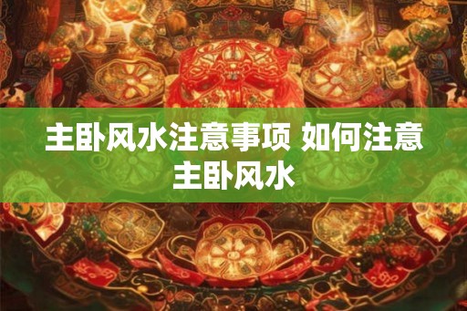 主卧风水注意事项 如何注意主卧风水