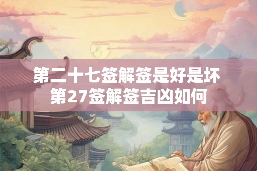 第二十七签解签是好是坏 第27签解签吉凶如何