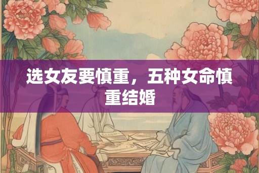 选女友要慎重，五种女命慎重结婚