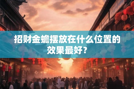 招财金蟾摆放在什么位置的效果最好？