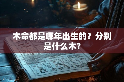 木命都是哪年出生的？分别是什么木？