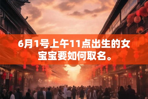 6月1号上午11点出生的女宝宝要如何取名。