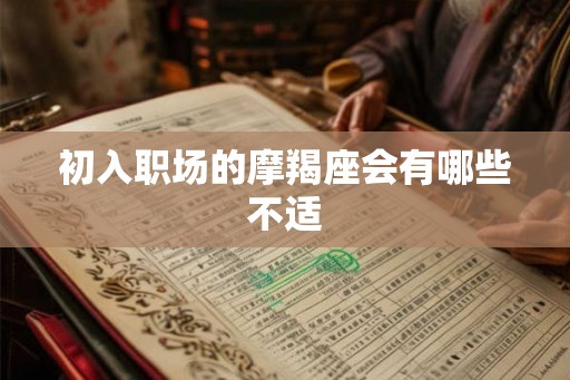 初入职场的摩羯座会有哪些不适 初入职场的摩羯座会有哪些不适