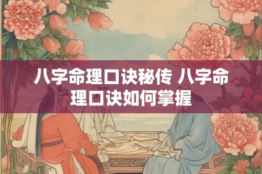 八字命理口诀秘传 八字命理口诀如何掌握 八字命理口诀秘传 八字命理口诀如何掌握