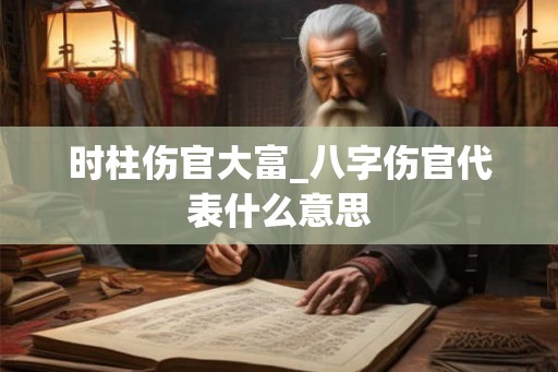 时柱伤官大富_八字伤官代表什么意思