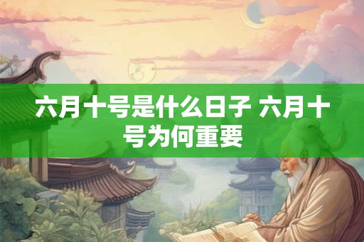 六月十号是什么日子 六月十号为何重要